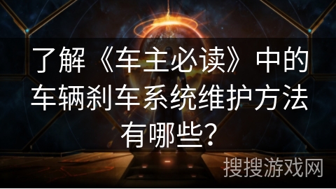 了解《车主必读》中的车辆刹车系统维护方法有哪些？
