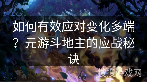 如何有效应对变化多端？元游斗地主的应战秘诀