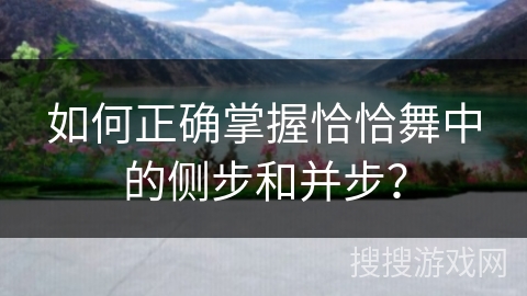 如何正确掌握恰恰舞中的侧步和并步？