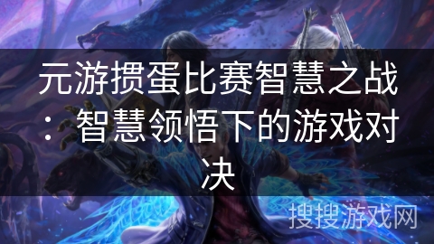 元游掼蛋比赛智慧之战：智慧领悟下的游戏对决