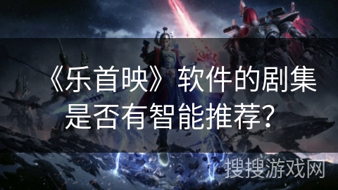 《乐首映》软件的剧集是否有智能推荐？