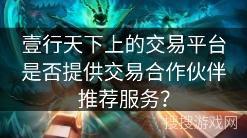 壹行天下上的交易平台是否提供交易合作伙伴推荐服务？