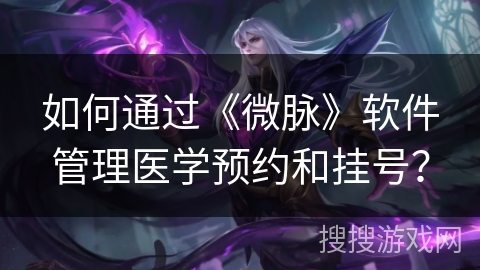如何通过《微脉》软件管理医学预约和挂号？