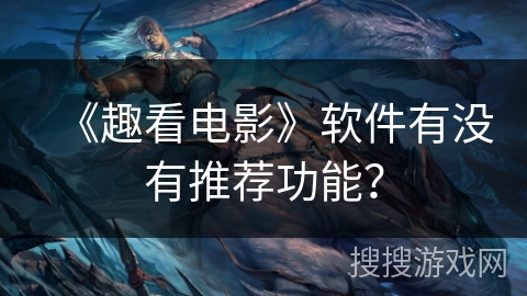 《趣看电影》软件有没有推荐功能？