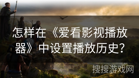 怎样在《爱看影视播放器》中设置播放历史？