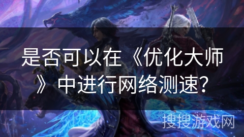是否可以在《优化大师》中进行网络测速？