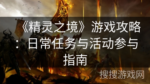 《精灵之境》游戏攻略:日常任务与活动参与指南 《精灵之境》游戏攻略:日常任务与活动参与指南