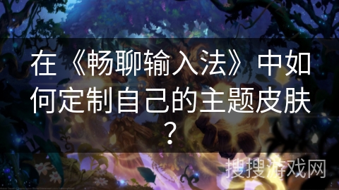 在《畅聊输入法》中如何定制自己的主题皮肤？