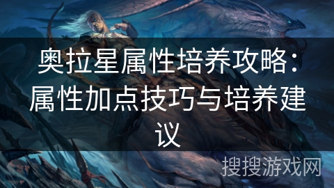奥拉星属性培养攻略：属性加点技巧与培养建议