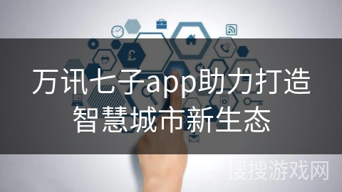 万讯七子app助力打造智慧城市新生态