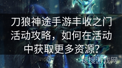 刀狼神途手游丰收之门活动攻略,如何在活动中获取更多资源? 刀狼神途手游丰收之门活动攻略,如何在活动中获取更多资源?
