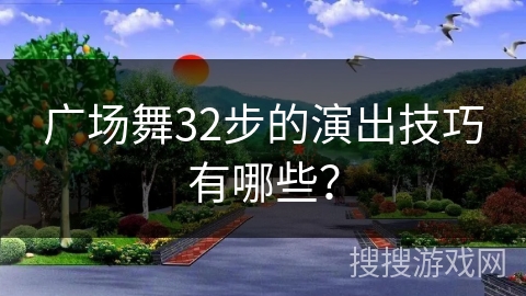 广场舞32步的演出技巧有哪些？