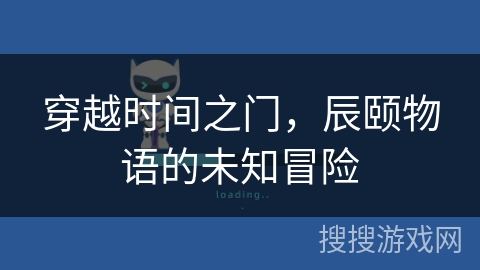穿越时间之门，辰颐物语的未知冒险