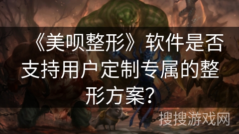 《美呗整形》软件是否支持用户定制专属的整形方案? 《美呗整形》软件是否支持用户定制专属的整形方案?