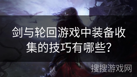 剑与轮回游戏中装备收集的技巧有哪些？