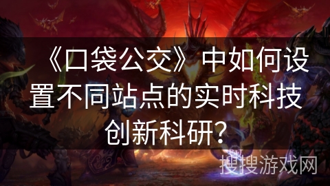 《口袋公交》中如何设置不同站点的实时科技创新科研？