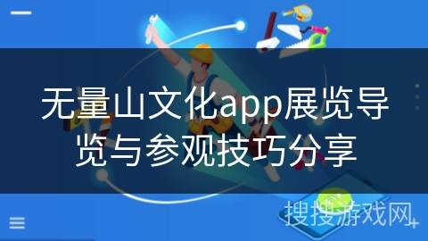 无量山文化app展览导览与参观技巧分享
