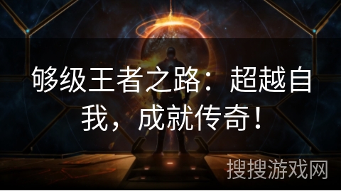 够级王者之路：超越自我，成就传奇！