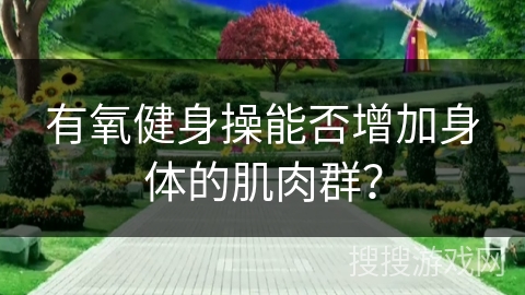 有氧健身操能否增加身体的肌肉群？