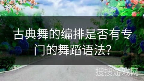 古典舞的编排是否有专门的舞蹈语法？