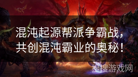 混沌起源帮派争霸战,共创混沌霸业的奥秘! 混沌起源帮派争霸战,共创混沌霸业的奥秘!