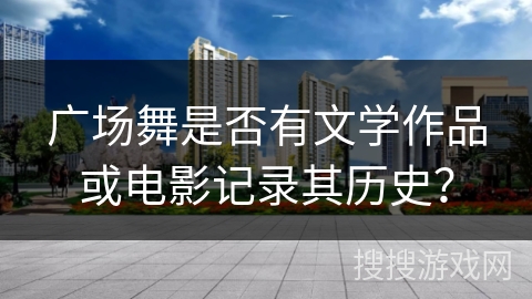 广场舞是否有文学作品或电影记录其历史？