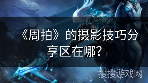 《周拍》的摄影技巧分享区在哪？