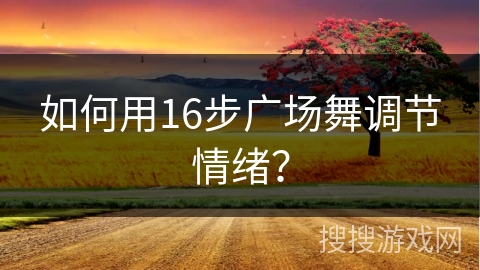 如何用16步广场舞调节情绪？