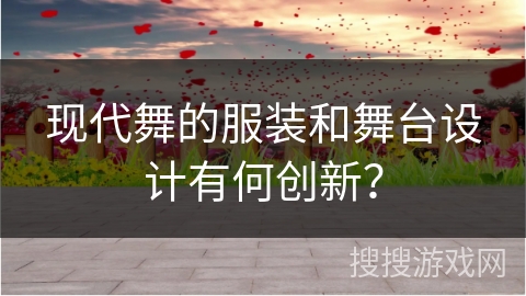 现代舞的服装和舞台设计有何创新？