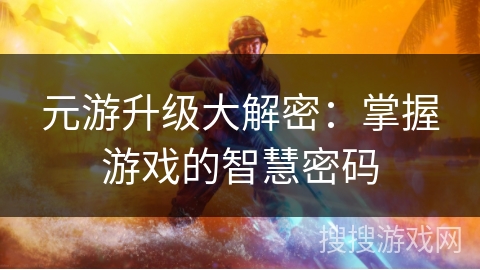 元游升级大解密：掌握游戏的智慧密码