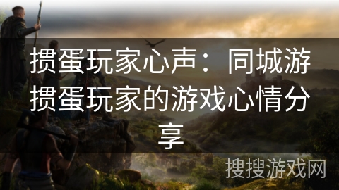 掼蛋玩家心声：同城游掼蛋玩家的游戏心情分享