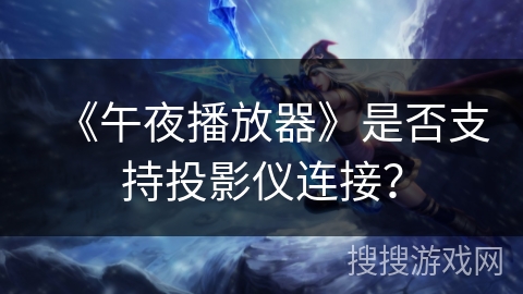 《午夜播放器》是否支持投影仪连接? 《午夜播放器》是否支持投影仪连接?