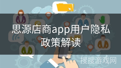 思源店商app用户隐私政策解读 思源店商app用户隐私政策解读