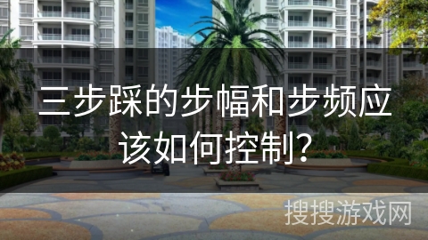 三步踩的步幅和步频应该如何控制？
