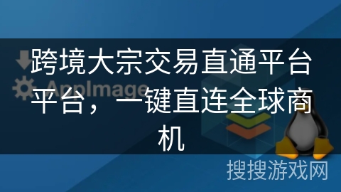 跨境大宗交易直通平台平台，一键直连全球商机