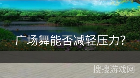 广场舞能否减轻压力？