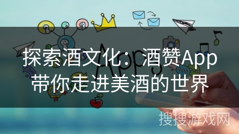 探索酒文化：酒赞App带你走进美酒的世界