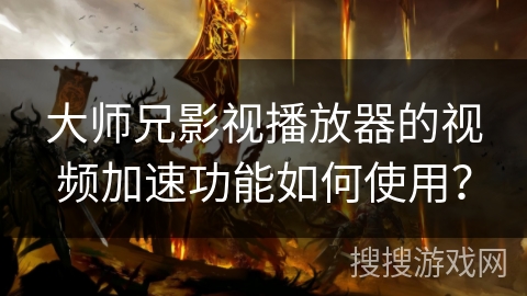 大师兄影视播放器的视频加速功能如何使用？