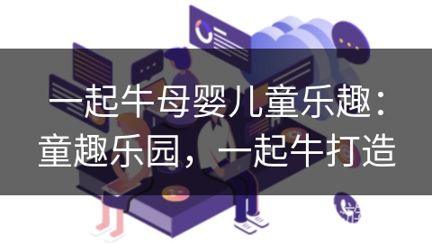 一起牛母婴儿童乐趣：童趣乐园，一起牛打造