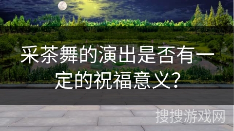 采茶舞的演出是否有一定的祝福意义？