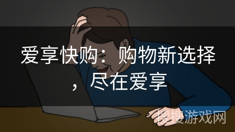 爱享快购：购物新选择，尽在爱享