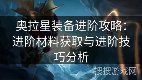 奥拉星装备进阶攻略：进阶材料获取与进阶技巧分析