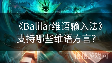 《Balilar维语输入法》支持哪些维语方言？
