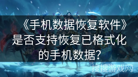 《手机数据恢复软件》是否支持恢复已格式化的手机数据？