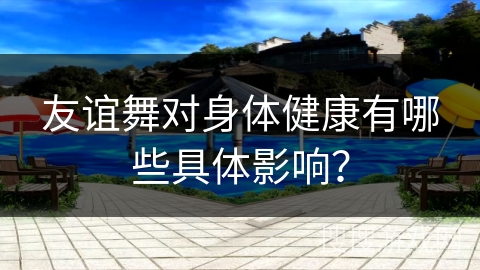 友谊舞对身体健康有哪些具体影响？