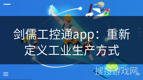 剑儒工控通app：重新定义工业生产方式