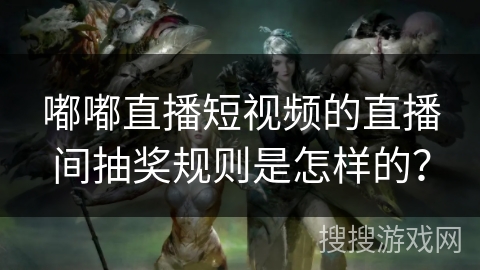 嘟嘟直播短视频的直播间抽奖规则是怎样的？