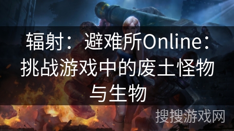 辐射:避难所Online:挑战游戏中的废土怪物与生物 辐射:避难所Online:挑战游戏中的废土怪物与生物