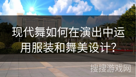 现代舞如何在演出中运用服装和舞美设计？