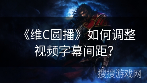 《维C圆播》如何调整视频字幕间距? 《维C圆播》如何调整视频字幕间距?